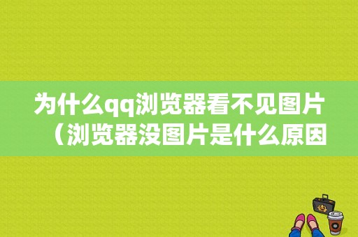 为什么qq浏览器看不见图片（浏览器没图片是什么原因）