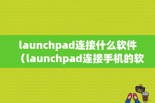 launchpad连接什么软件（launchpad连接手机的软件）