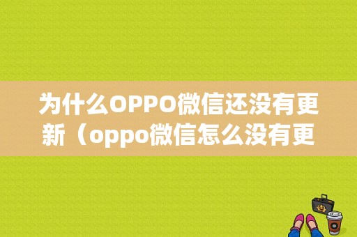 为什么OPPO微信还没有更新（oppo微信怎么没有更新）