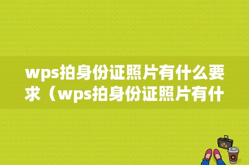 wps拍身份证照片有什么要求（wps拍身份证照片有什么要求嘛）