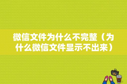 微信文件为什么不完整（为什么微信文件显示不出来）