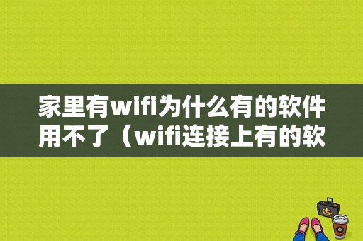 家里有wifi为什么有的软件用不了（wifi连接上有的软件用不了）