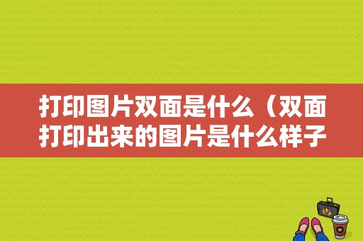 打印图片双面是什么（双面打印出来的图片是什么样子）