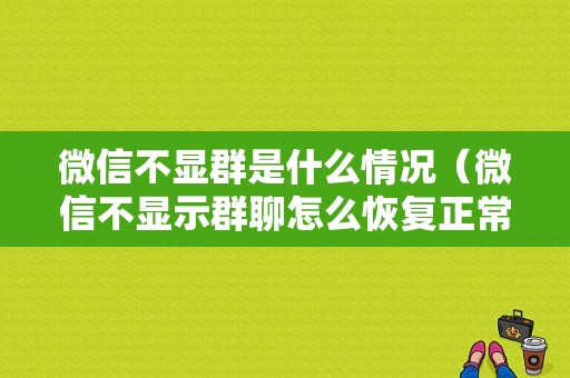 微信不显群是什么情况（微信不显示群聊怎么恢复正常）