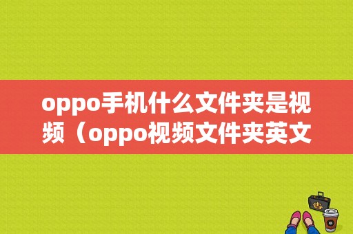 oppo手机什么文件夹是视频（oppo视频文件夹英文是什么）