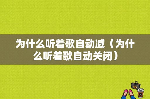 为什么听着歌自动减（为什么听着歌自动关闭）