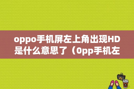 oppo手机屏左上角出现HD是什么意思了（0pp手机左上角出现hd咋关啊）