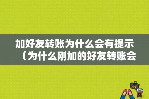 加好友转账为什么会有提示（为什么刚加的好友转账会有显示被投诉的风险）