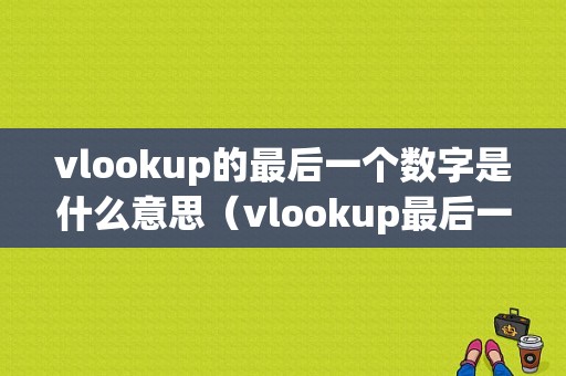 vlookup的最后一个数字是什么意思（vlookup最后一项的意思）