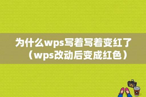 为什么wps写着写着变红了（wps改动后变成红色）