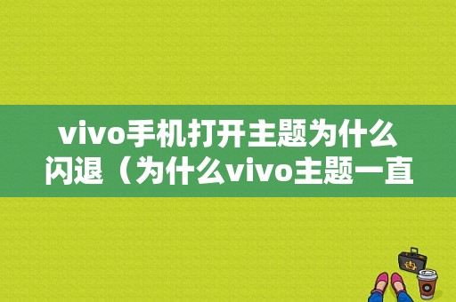 vivo手机打开主题为什么闪退（为什么vivo主题一直在加载）