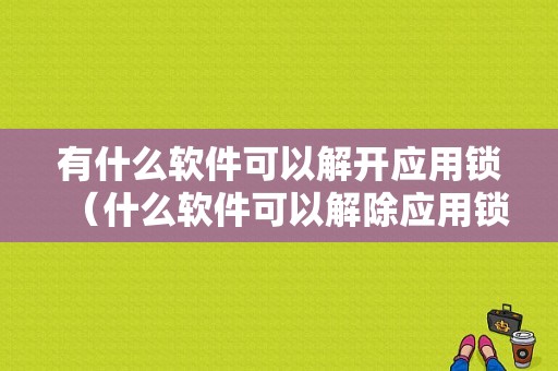 有什么软件可以解开应用锁（什么软件可以解除应用锁）