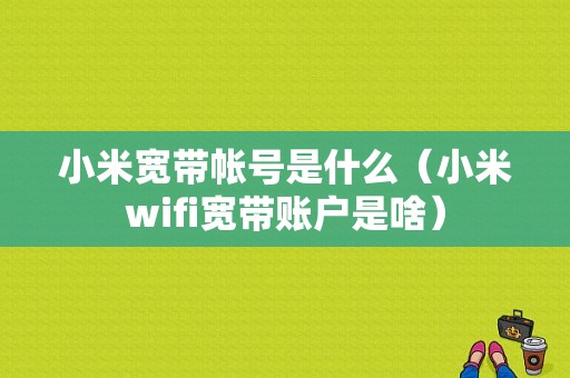 小米宽带帐号是什么（小米wifi宽带账户是啥）