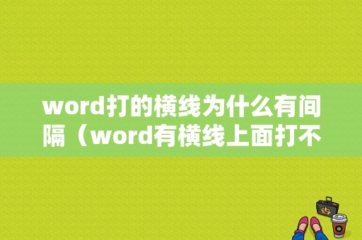 word打的横线为什么有间隔（word有横线上面打不上字）