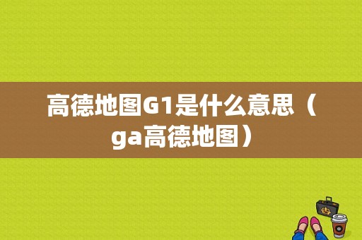 高德地图G1是什么意思（ga高德地图）