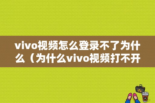 vivo视频怎么登录不了为什么（为什么vivo视频打不开）