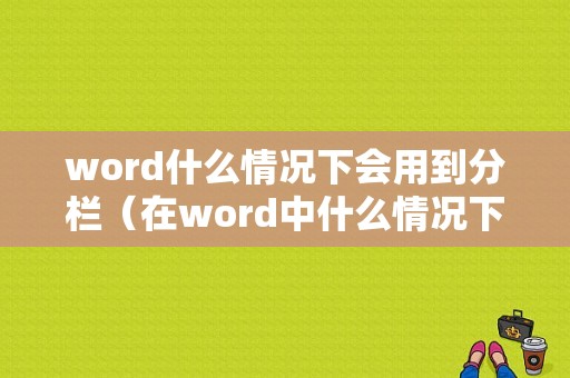 word什么情况下会用到分栏（在word中什么情况下一定要分解）