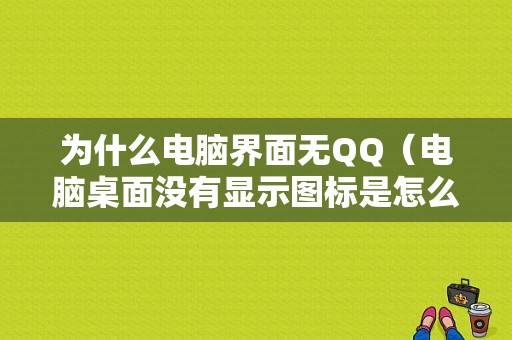 为什么电脑界面无QQ（电脑桌面没有显示图标是怎么回事）