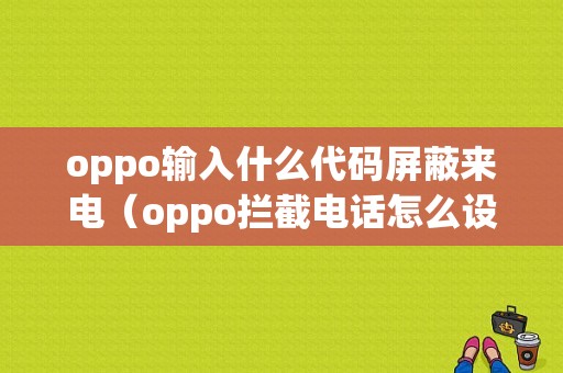 oppo输入什么代码屏蔽来电（oppo拦截电话怎么设置方法）