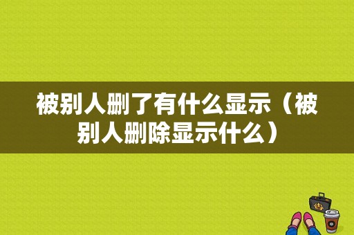 被别人删了有什么显示（被别人删除显示什么）