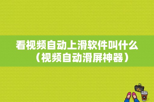 看视频自动上滑软件叫什么（视频自动滑屏神器）