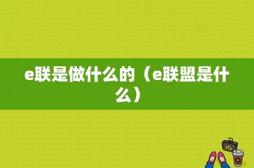 e联是做什么的（e联盟是什么）