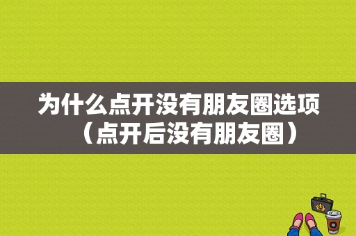 为什么点开没有朋友圈选项（点开后没有朋友圈）