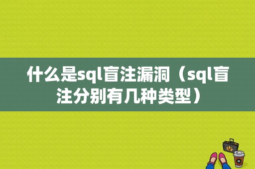 什么是sql盲注漏洞（sql盲注分别有几种类型）