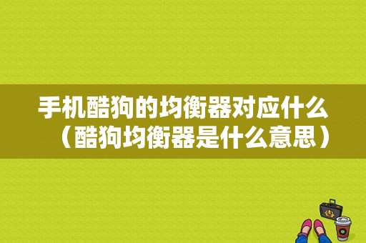 手机酷狗的均衡器对应什么（酷狗均衡器是什么意思）