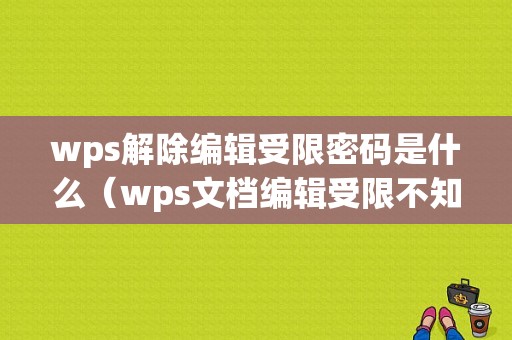 wps解除编辑受限密码是什么（wps文档编辑受限不知道密码怎么改内容）