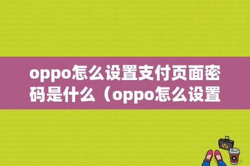 oppo怎么设置支付页面密码是什么（oppo怎么设置支付页面密码是什么意思）