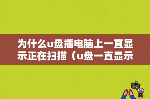 为什么u盘插电脑上一直显示正在扫描（u盘一直显示正在扫描和修复）