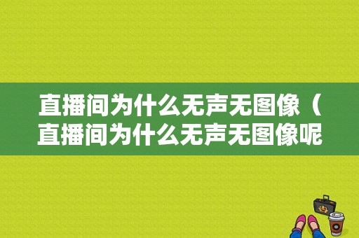 直播间为什么无声无图像（直播间为什么无声无图像呢）