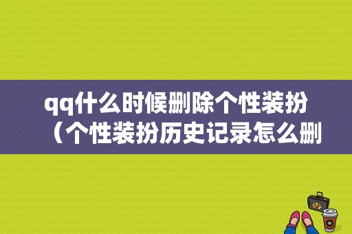 qq什么时候删除个性装扮（个性装扮历史记录怎么删除）