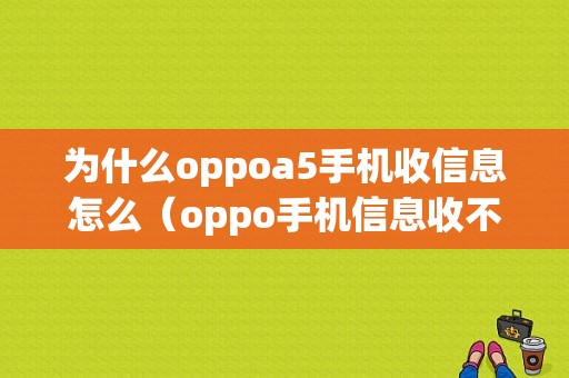 为什么oppoa5手机收信息怎么（oppo手机信息收不到信息是怎么回事）