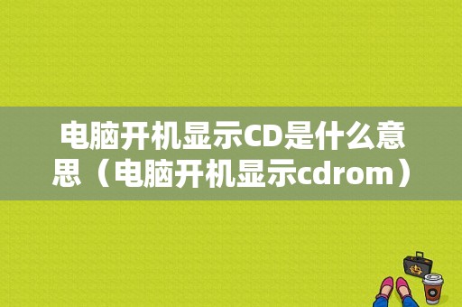 电脑开机显示CD是什么意思（电脑开机显示cdrom）