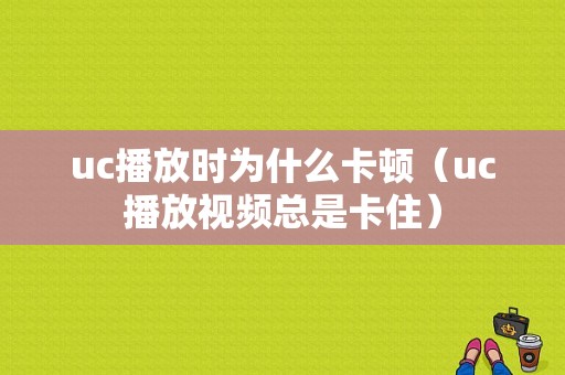 uc播放时为什么卡顿（uc播放视频总是卡住）