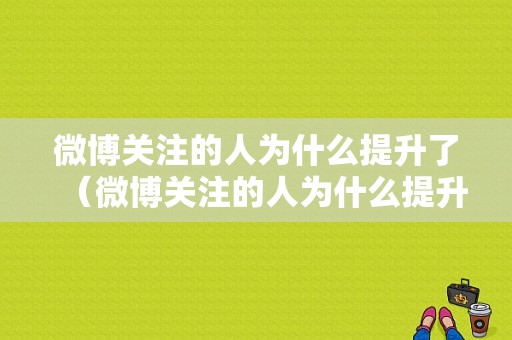 微博关注的人为什么提升了（微博关注的人为什么提升了粉丝）