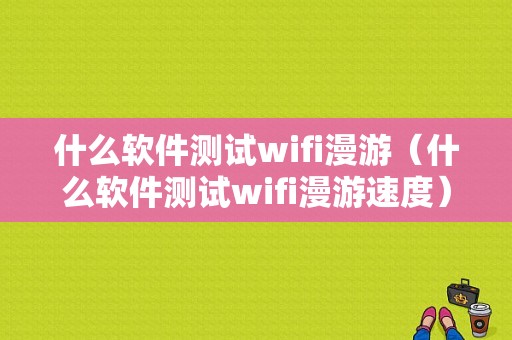 什么软件测试wifi漫游（什么软件测试wifi漫游速度）