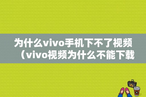 为什么vivo手机下不了视频（vivo视频为什么不能下载电视剧）