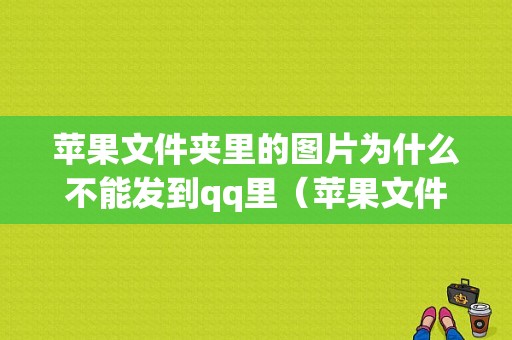 苹果文件夹里的图片为什么不能发到qq里（苹果文件夹里的图片为什么不能发到里面）