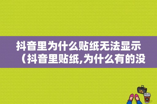 抖音里为什么贴纸无法显示（抖音里贴纸,为什么有的没有）