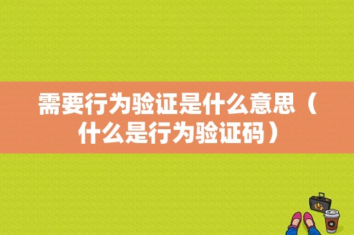 需要行为验证是什么意思（什么是行为验证码）