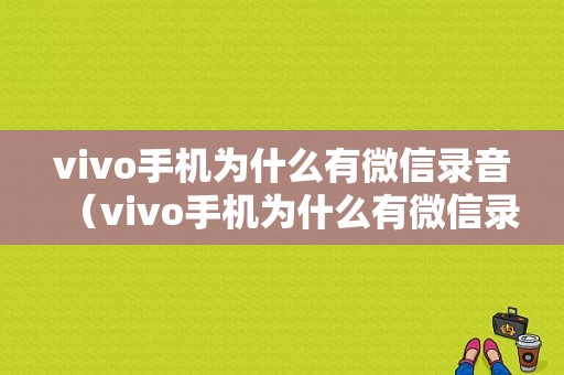 vivo手机为什么有微信录音（vivo手机为什么有微信录音呢）