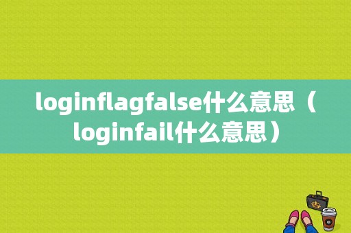 loginflagfalse什么意思（loginfail什么意思）