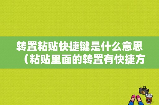 转置粘贴快捷键是什么意思（粘贴里面的转置有快捷方式吗?）