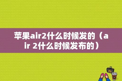 苹果air2什么时候发的（air 2什么时候发布的）