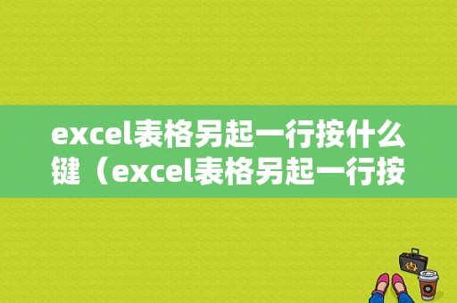 excel表格另起一行按什么键（excel表格另起一行按什么键删除）