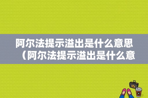 阿尔法提示溢出是什么意思（阿尔法提示溢出是什么意思啊）