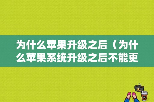 为什么苹果升级之后（为什么苹果系统升级之后不能更新东西了）